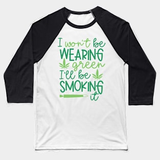 I Won't Be Wearing Green I'll Be Smoking It St Patricks Day Weed Baseball T-Shirt